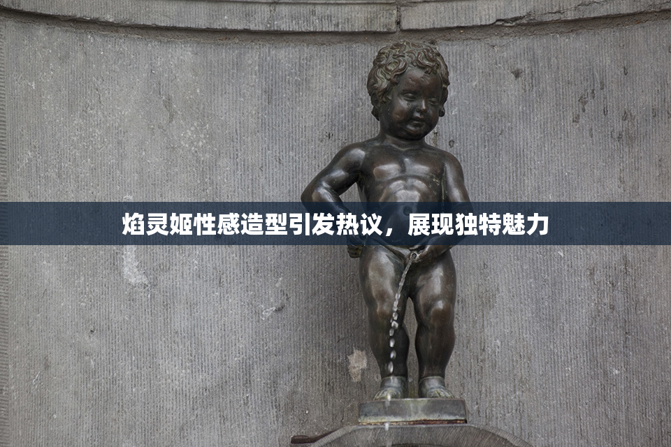 焰灵姬性感造型引发热议，展现独特魅力