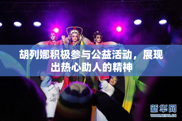 胡列娜积极参与公益活动，展现出热心助人的精神