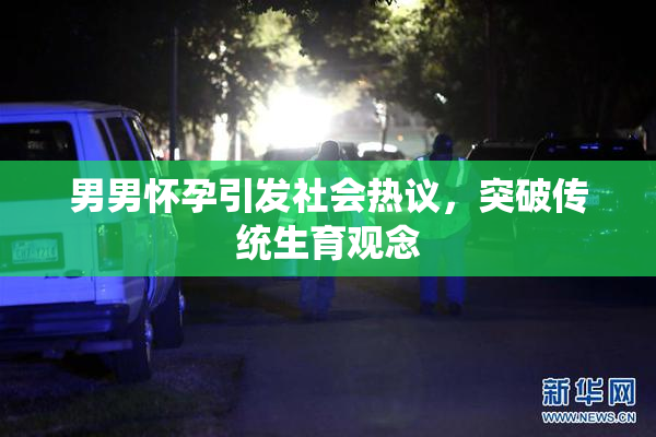 男男怀孕引发社会热议，突破传统生育观念