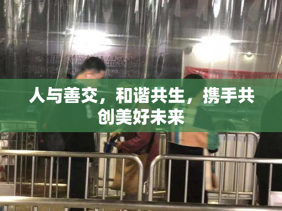 人与善交，和谐共生，携手共创美好未来