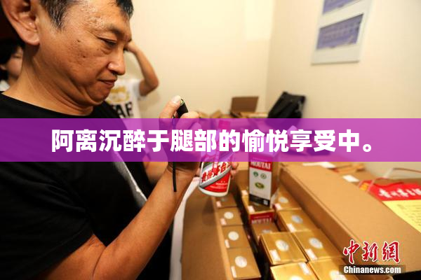 阿离沉醉于腿部的愉悦享受中。