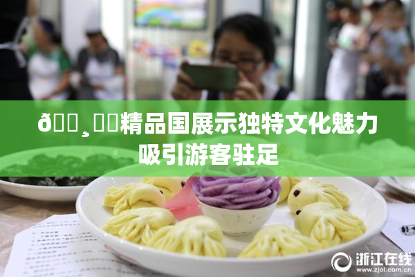 🌸‌✿精品国展示独特文化魅力吸引游客驻足