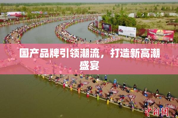 国产品牌引领潮流，打造新高潮盛宴