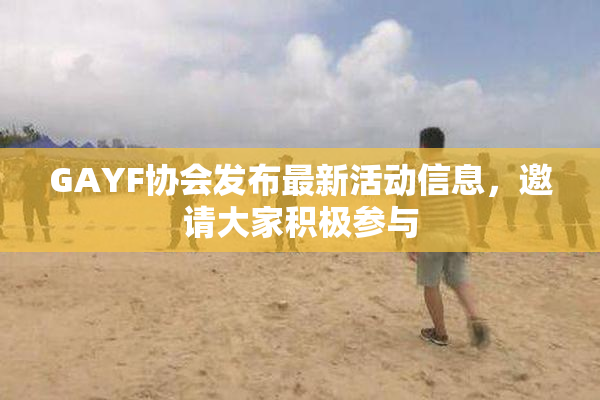 GAYF协会发布最新活动信息，邀请大家积极参与