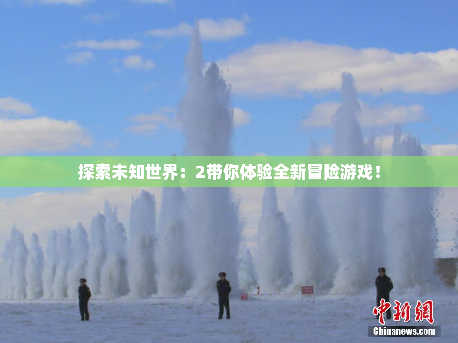 探索未知世界：2带你体验全新冒险游戏！