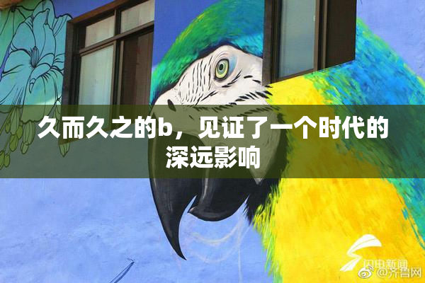 久而久之的b，见证了一个时代的深远影响