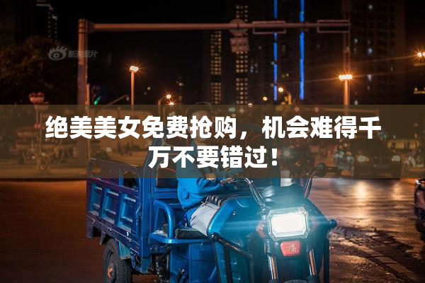 绝美美女免费抢购，机会难得千万不要错过！