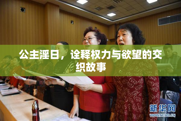 公主淫日，诠释权力与欲望的交织故事