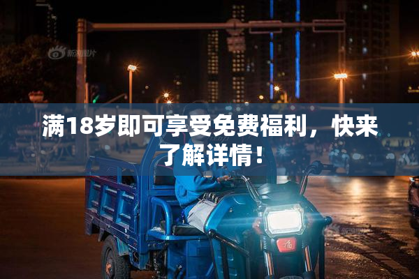 满18岁即可享受免费福利，快来了解详情！