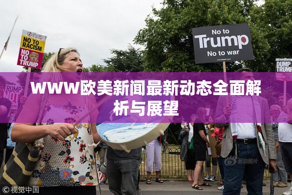 WWW欧美新闻最新动态全面解析与展望