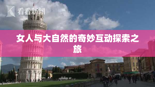 女人与大自然的奇妙互动探索之旅