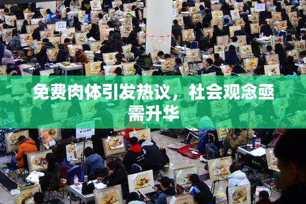免费肉体引发热议，社会观念亟需升华