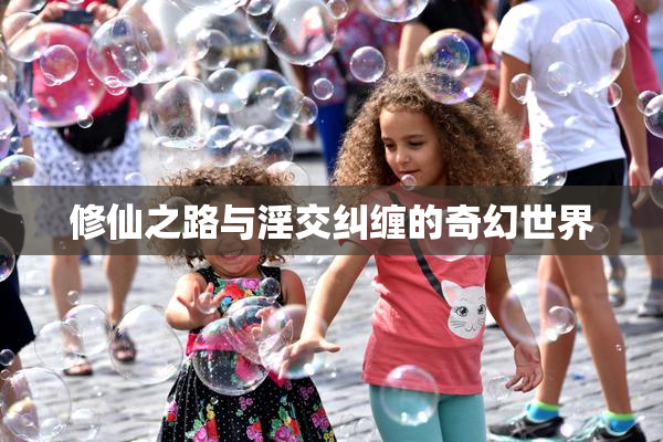修仙之路与淫交纠缠的奇幻世界