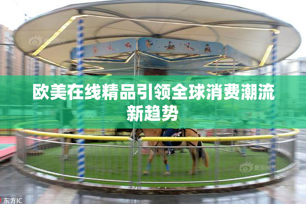 欧美在线精品引领全球消费潮流新趋势