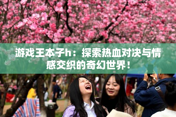 游戏王本子h：探索热血对决与情感交织的奇幻世界！