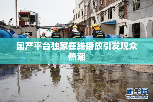 国产平台独家在线播放引发观众热潮
