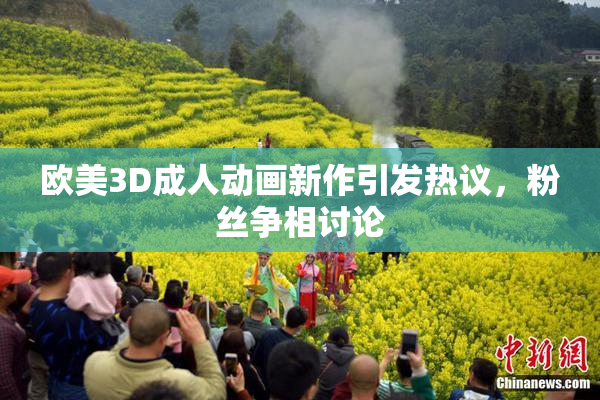 欧美3D成人动画新作引发热议，粉丝争相讨论