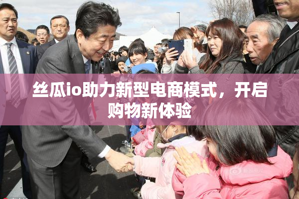 丝瓜io助力新型电商模式，开启购物新体验