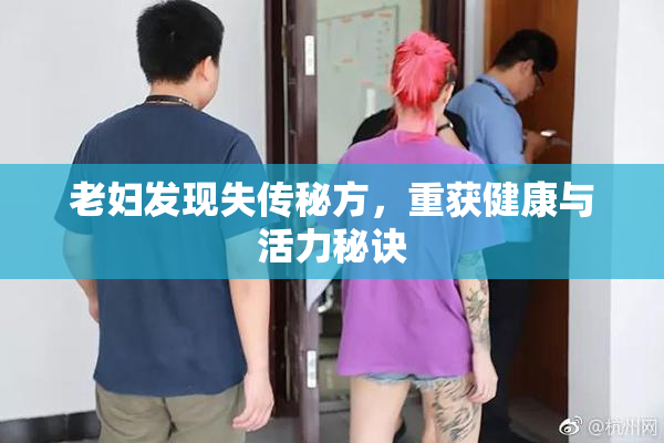 老妇发现失传秘方，重获健康与活力秘诀
