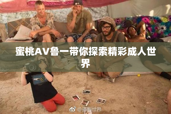 蜜桃AV鲁一带你探索精彩成人世界