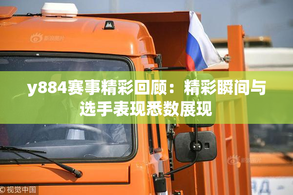 y884赛事精彩回顾：精彩瞬间与选手表现悉数展现