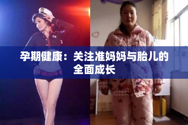 孕期健康：关注准妈妈与胎儿的全面成长