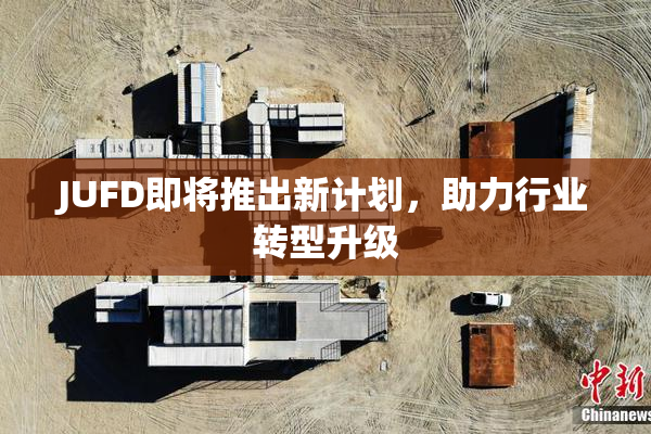 JUFD即将推出新计划，助力行业转型升级