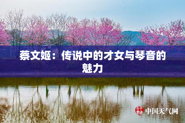 蔡文姬：传说中的才女与琴音的魅力