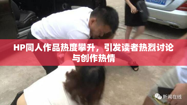 HP同人作品热度攀升，引发读者热烈讨论与创作热情