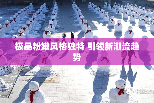 极品粉嫩风格独特 引领新潮流趋势