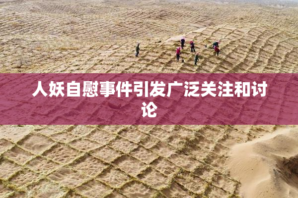 人妖自慰事件引发广泛关注和讨论