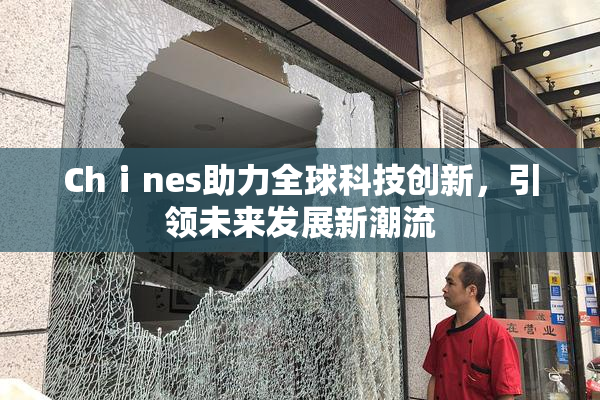 Chⅰnes助力全球科技创新，引领未来发展新潮流
