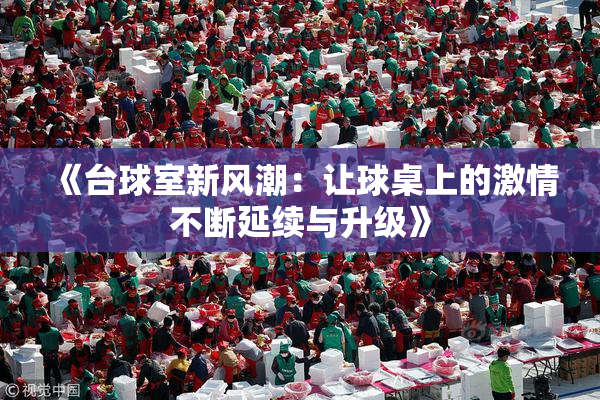 《台球室新风潮：让球桌上的激情不断延续与升级》