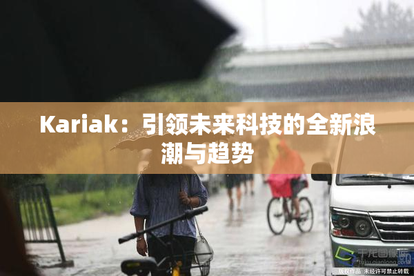 Kariak：引领未来科技的全新浪潮与趋势