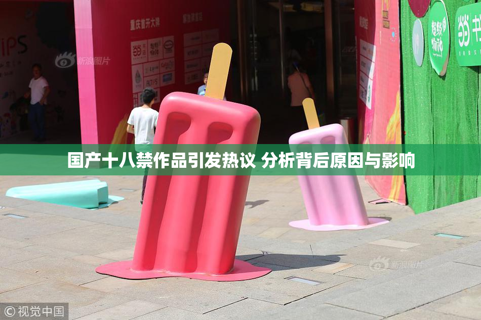 国产十八禁作品引发热议 分析背后原因与影响