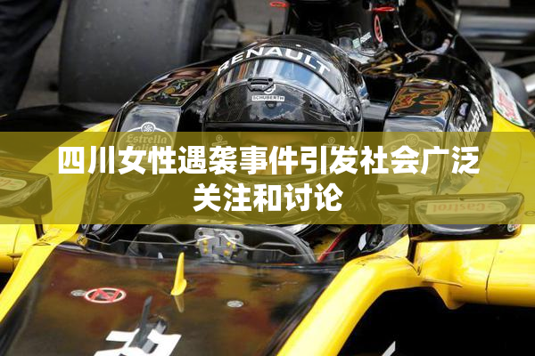 四川女性遇袭事件引发社会广泛关注和讨论