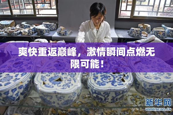 爽快重返巅峰，激情瞬间点燃无限可能！