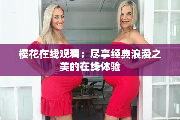 樱花在线观看：尽享经典浪漫之美的在线体验
