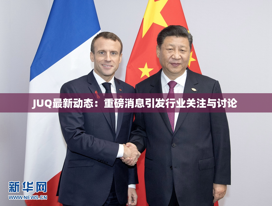 JUQ最新动态：重磅消息引发行业关注与讨论