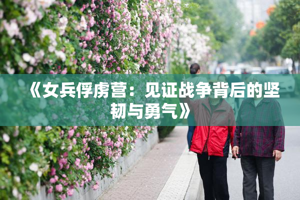 《女兵俘虏营：见证战争背后的坚韧与勇气》