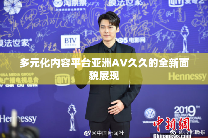 多元化内容平台亚洲AV久久的全新面貌展现