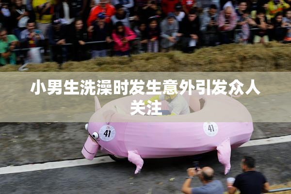 小男生洗澡时发生意外引发众人关注