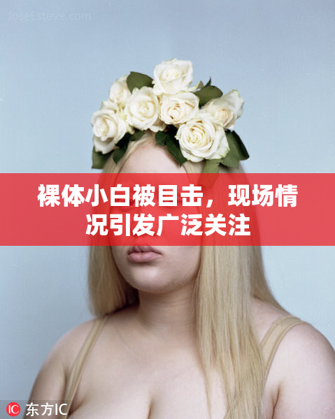 裸体小白被目击，现场情况引发广泛关注
