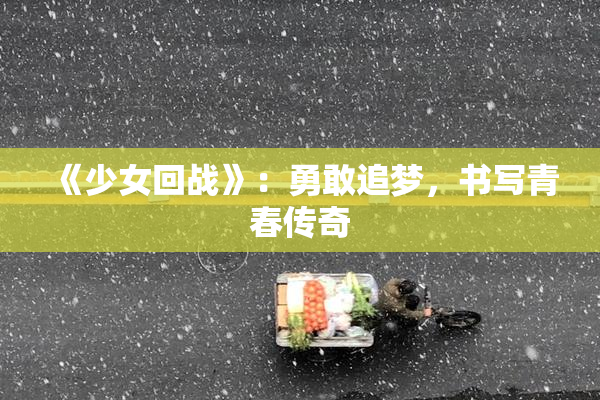 《少女回战》：勇敢追梦，书写青春传奇