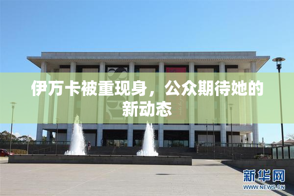 伊万卡被重现身，公众期待她的新动态