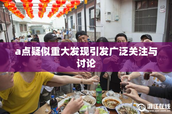a点疑似重大发现引发广泛关注与讨论