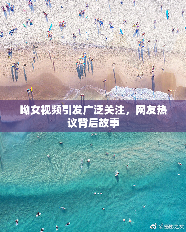呦女视频引发广泛关注，网友热议背后故事