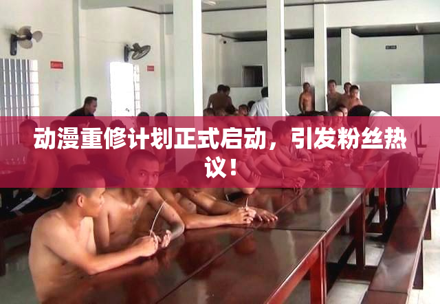 动漫重修计划正式启动，引发粉丝热议！