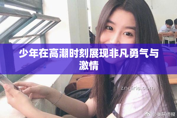 少年在高潮时刻展现非凡勇气与激情