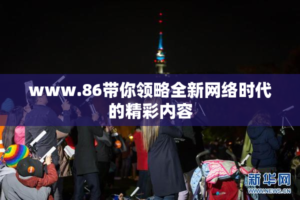 www.86带你领略全新网络时代的精彩内容